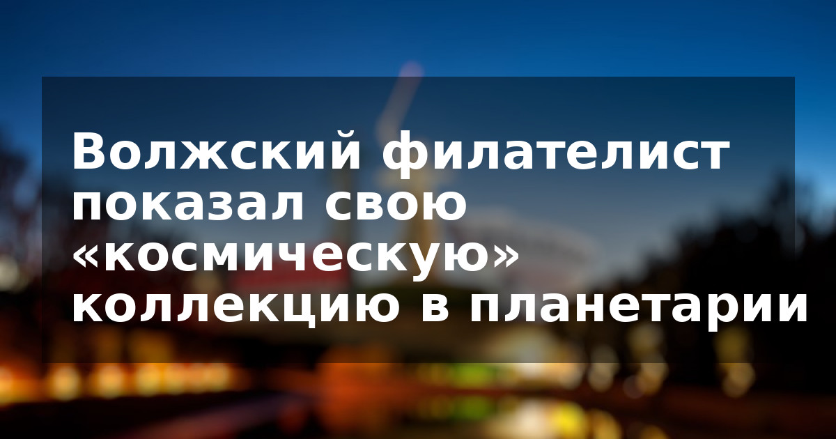 Волжский филателист показал свою «космическую» коллекцию в планетарии