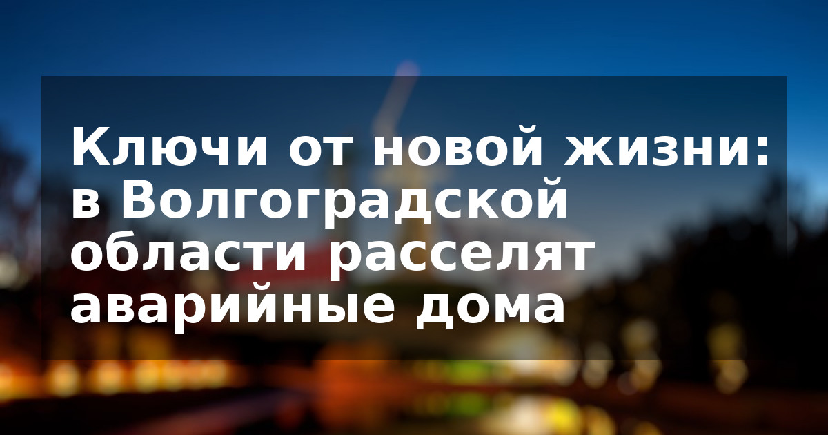 Ключи от новой жизни: в Волгоградской области расселят аварийные дома