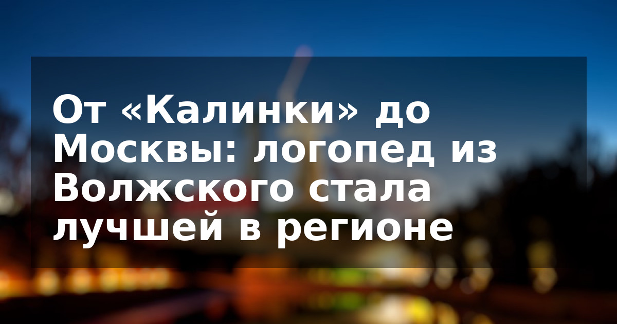 От «Калинки» до Москвы: логопед из Волжского стала лучшей в регионе