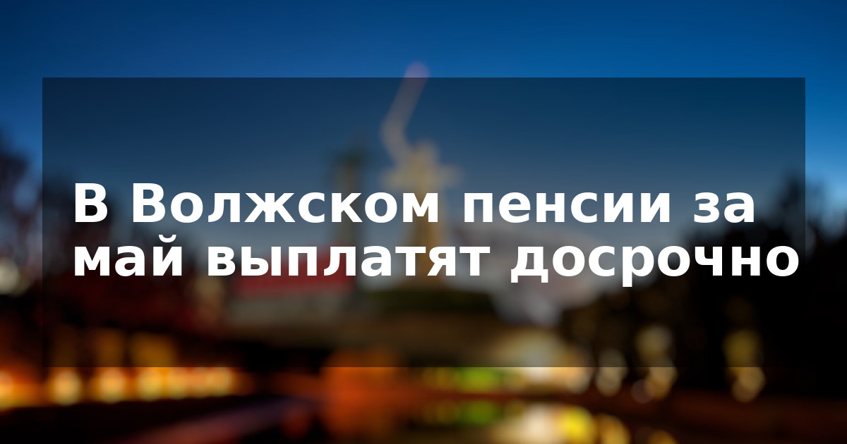 В Волжском пенсии за май выплатят досрочно