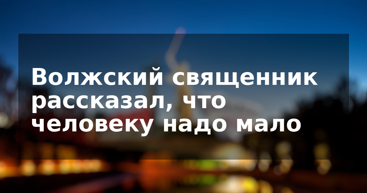 Волжский священник рассказал, что человеку надо мало