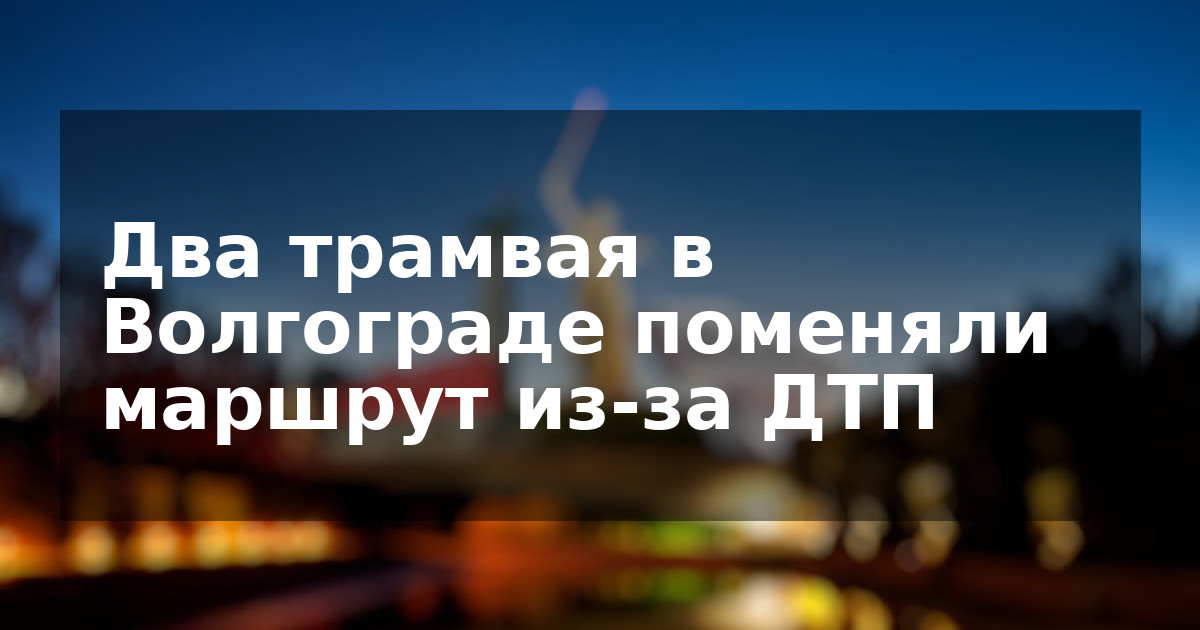 Два трамвая в Волгограде поменяли маршрут из-за ДТП