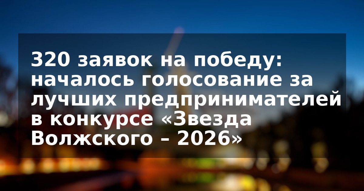 320 заявок на победу: началось голосование за лучших предпринимателей в конкурсе «Звезда Волжского – 2026»