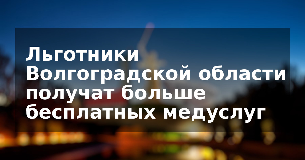 Льготники Волгоградской области получат больше бесплатных медуслуг