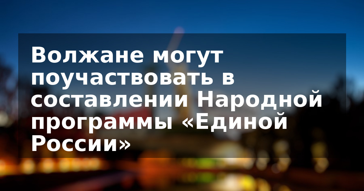 Волжане могут поучаствовать в составлении Народной программы «Единой России»