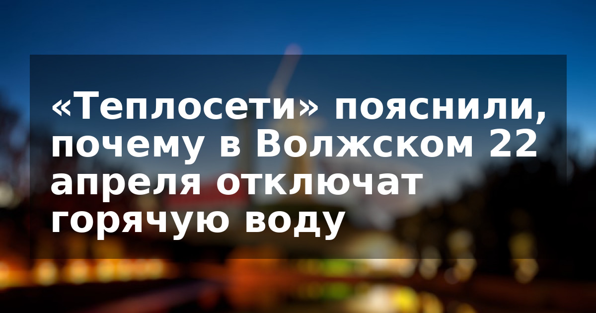 «Теплосети» пояснили, почему в Волжском 22 апреля отключат горячую воду