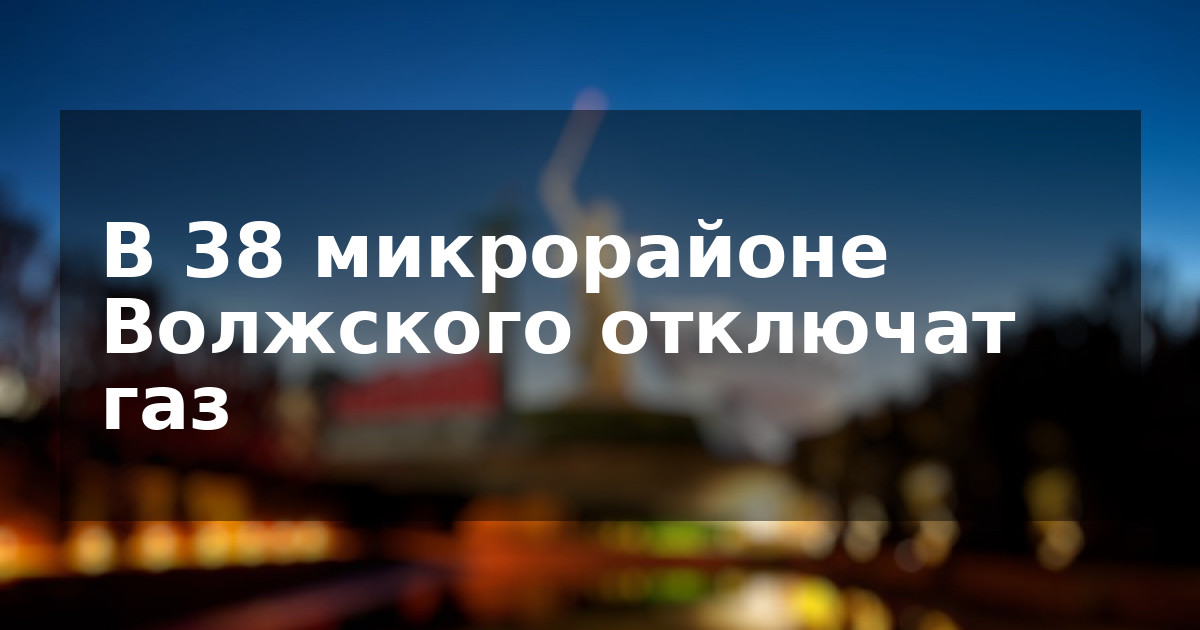 В 38 микрорайоне Волжского отключат газ