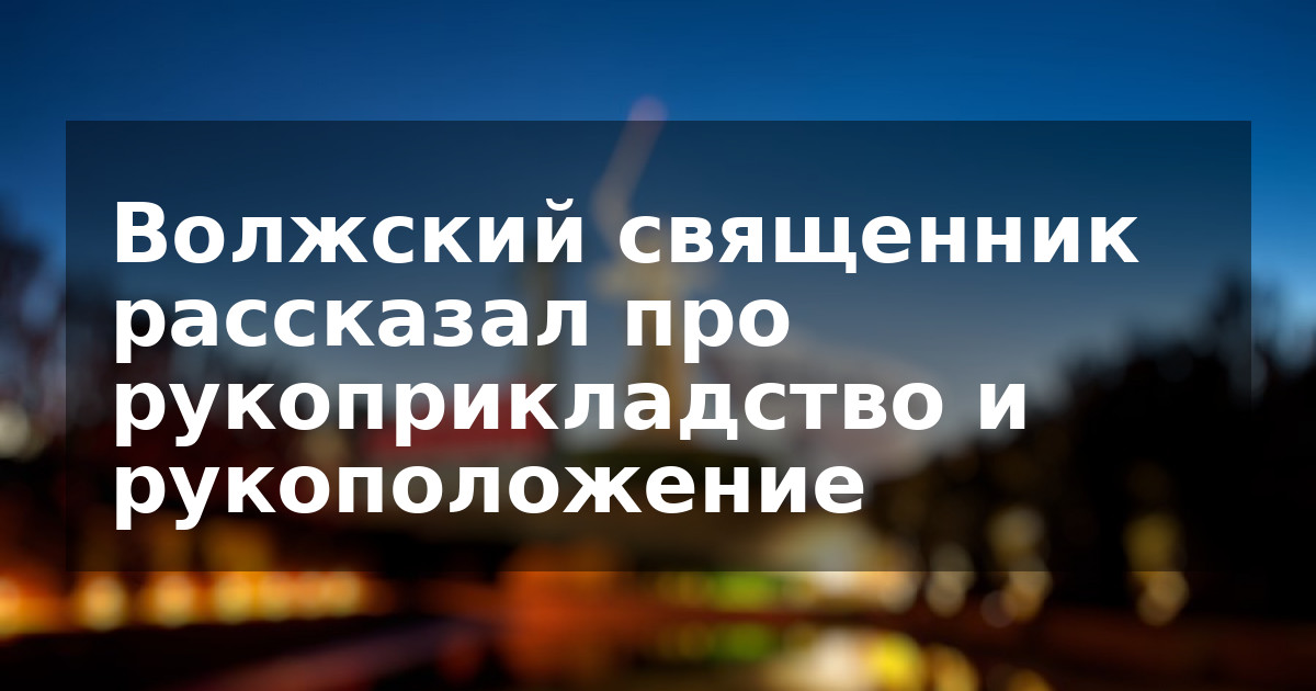 Волжский священник рассказал про рукоприкладство и рукоположение