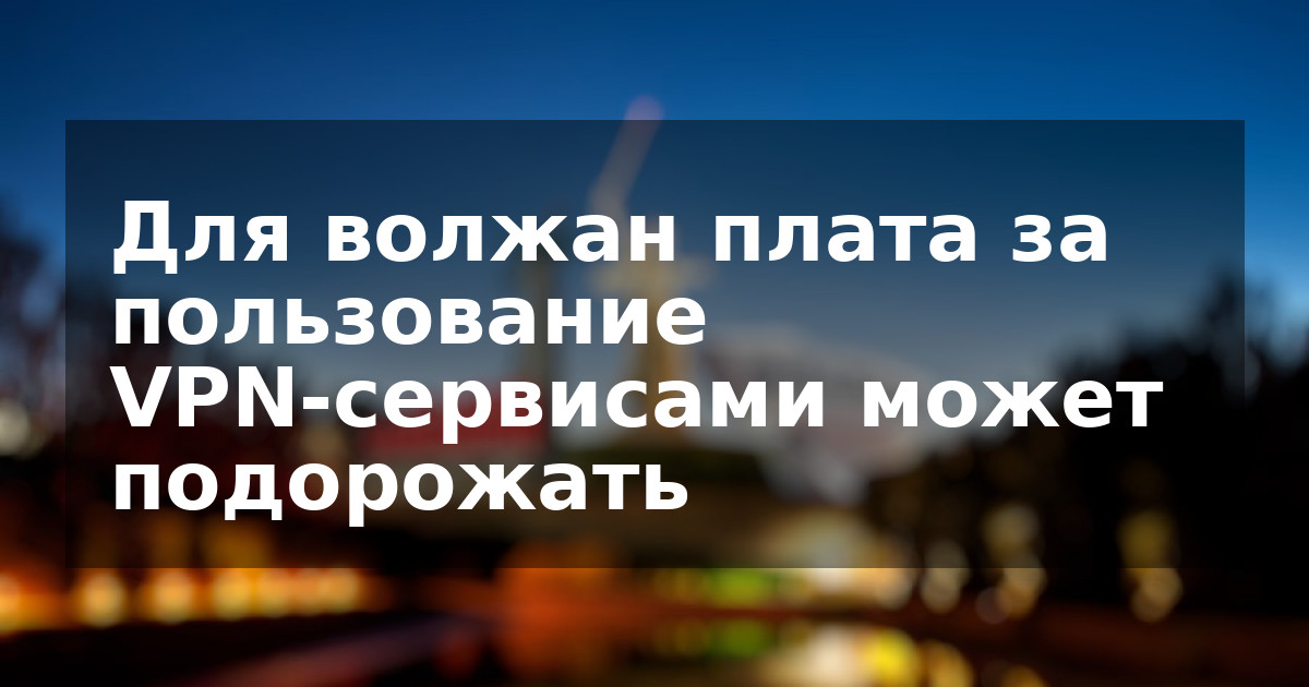 Для волжан плата за пользование VPN-сервисами может подорожать