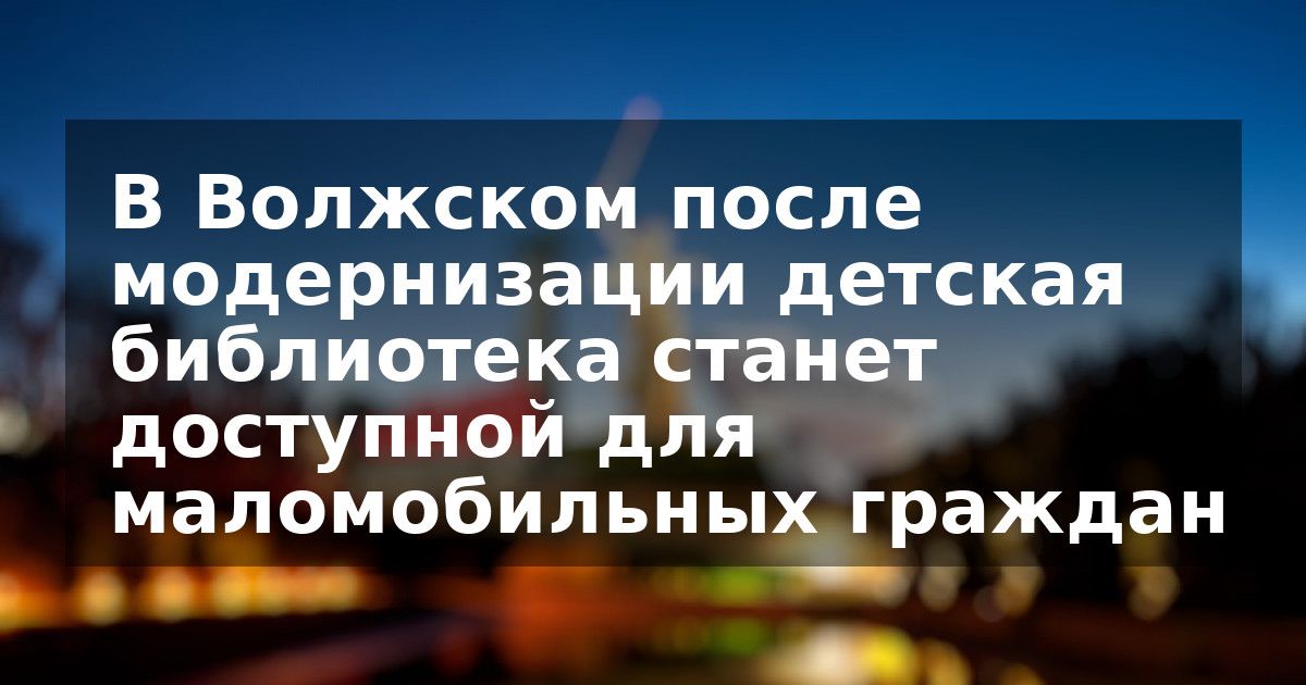 В Волжском после модернизации детская библиотека станет доступной для маломобильных граждан
