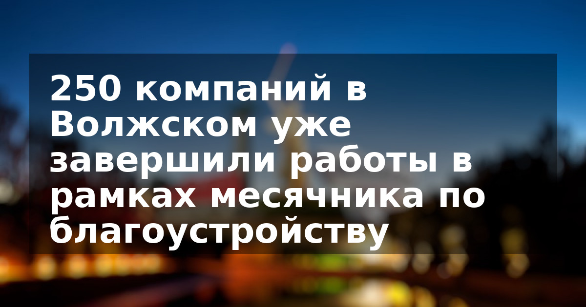 250 компаний в Волжском уже завершили работы в рамках месячника по благоустройству