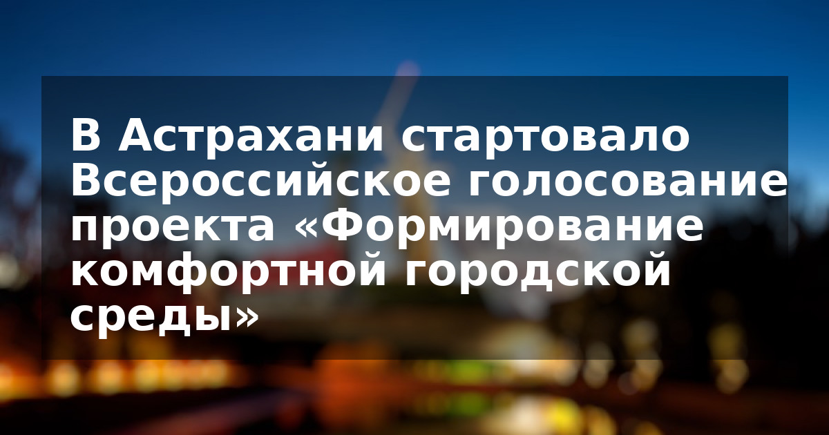 В Астрахани стартовало Всероссийское голосование проекта «Формирование комфортной городской среды»