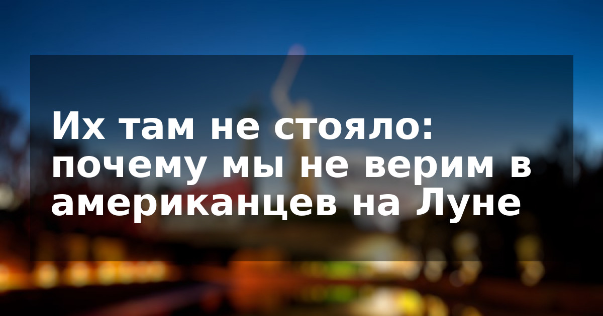 Их там не стояло: почему мы не верим в американцев на Луне