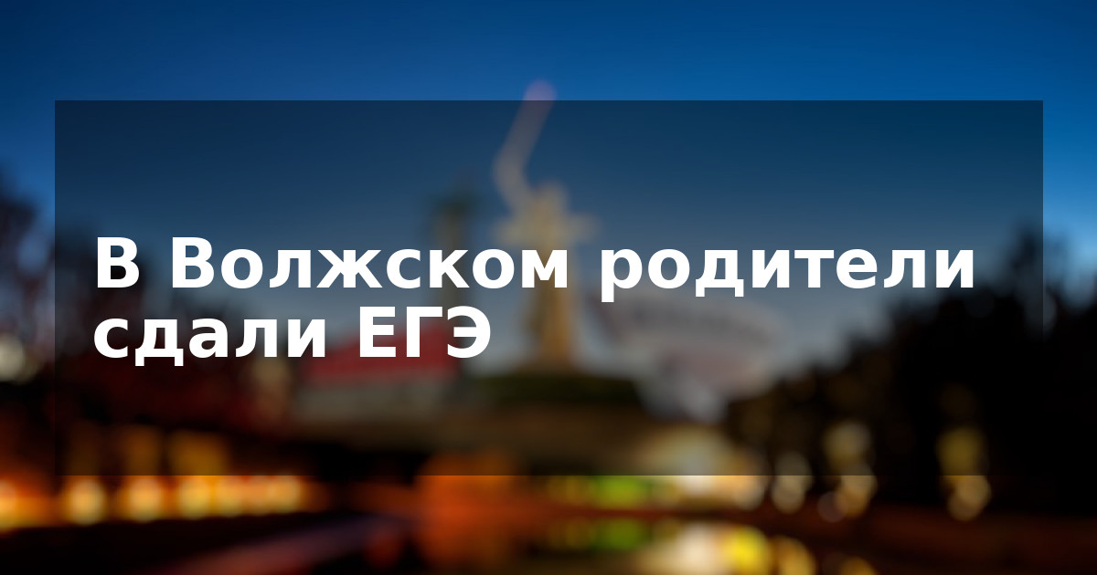 В Волжском родители сдали ЕГЭ