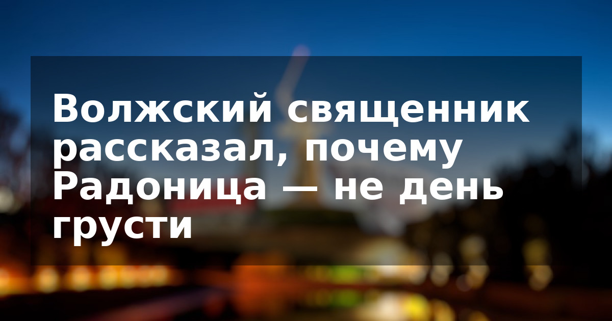 Волжский священник рассказал, почему Радоница — не день грусти