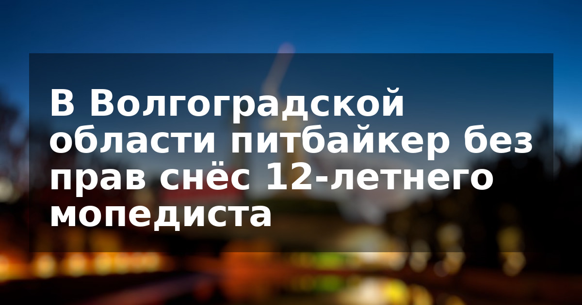 В Волгоградской области питбайкер без прав снёс 12-летнего мопедиста