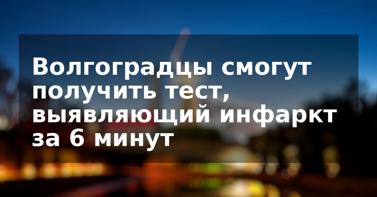 Волгоградцы смогут получить тест, выявляющий инфаркт за 6 минут