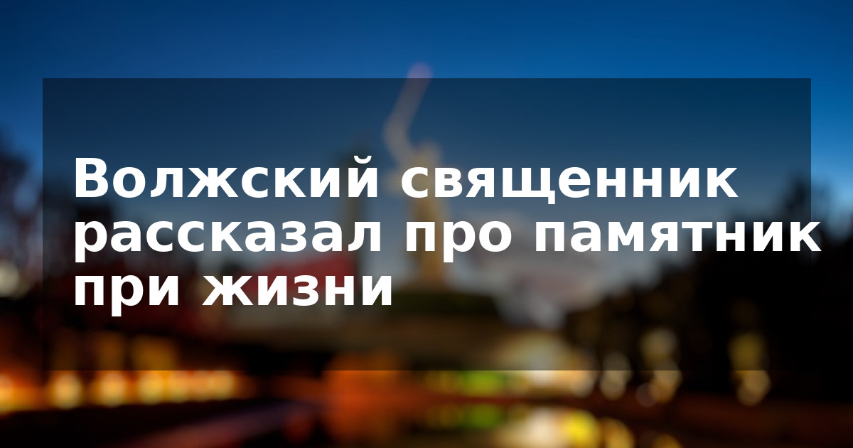 Волжский священник рассказал про памятник при жизни