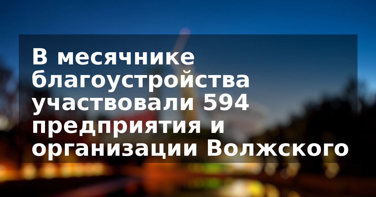 В месячнике благоустройства участвовали 594 предприятия и организации Волжского