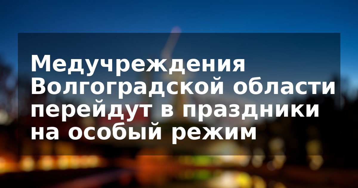 Медучреждения Волгоградской области перейдут в праздники на особый режим