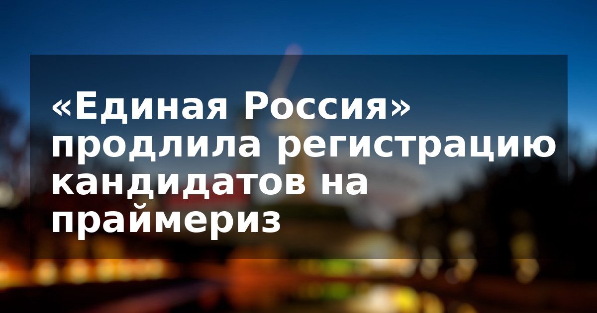 «Единая Россия» продлила регистрацию кандидатов на праймериз