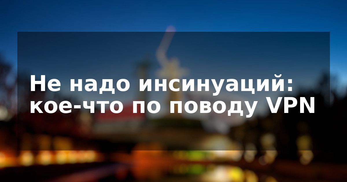 Не надо инсинуаций: кое-что по поводу VPN