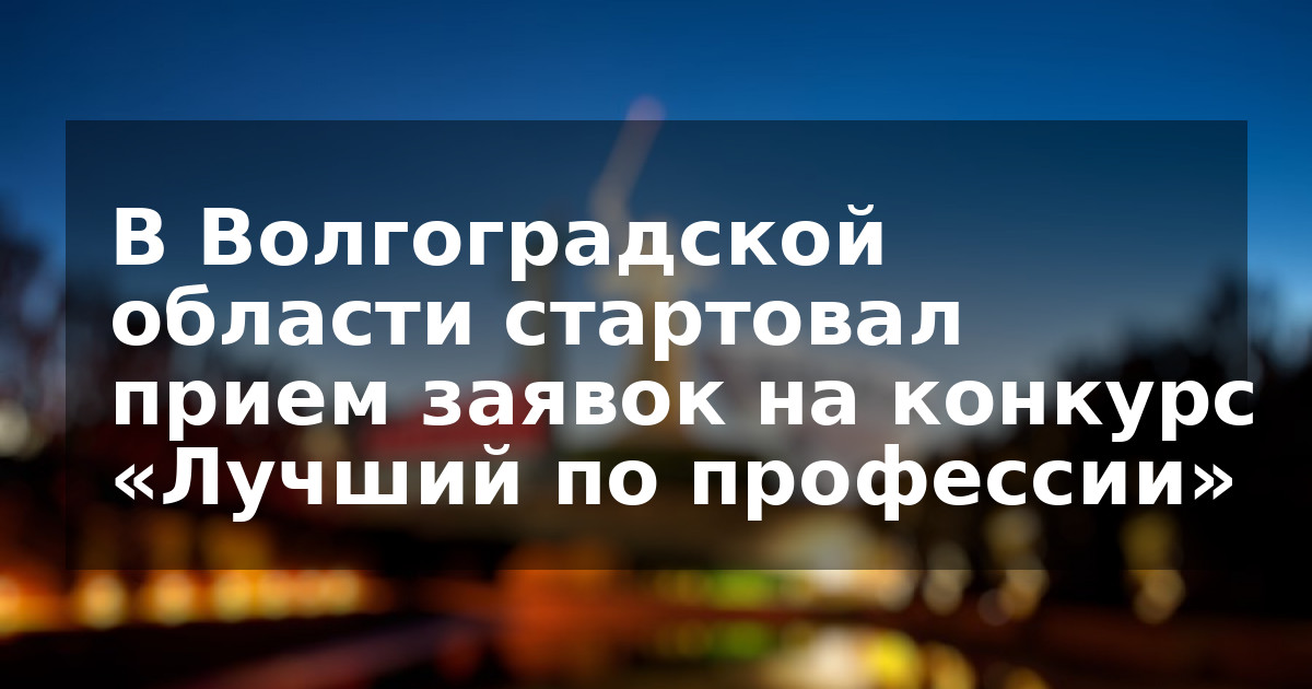 В Волгоградской области стартовал прием заявок на конкурс «Лучший по профессии»