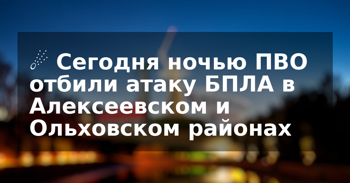 ☄️ Сегодня ночью ПВО отбили атаку БПЛА в Алексеевском и Ольховском районах