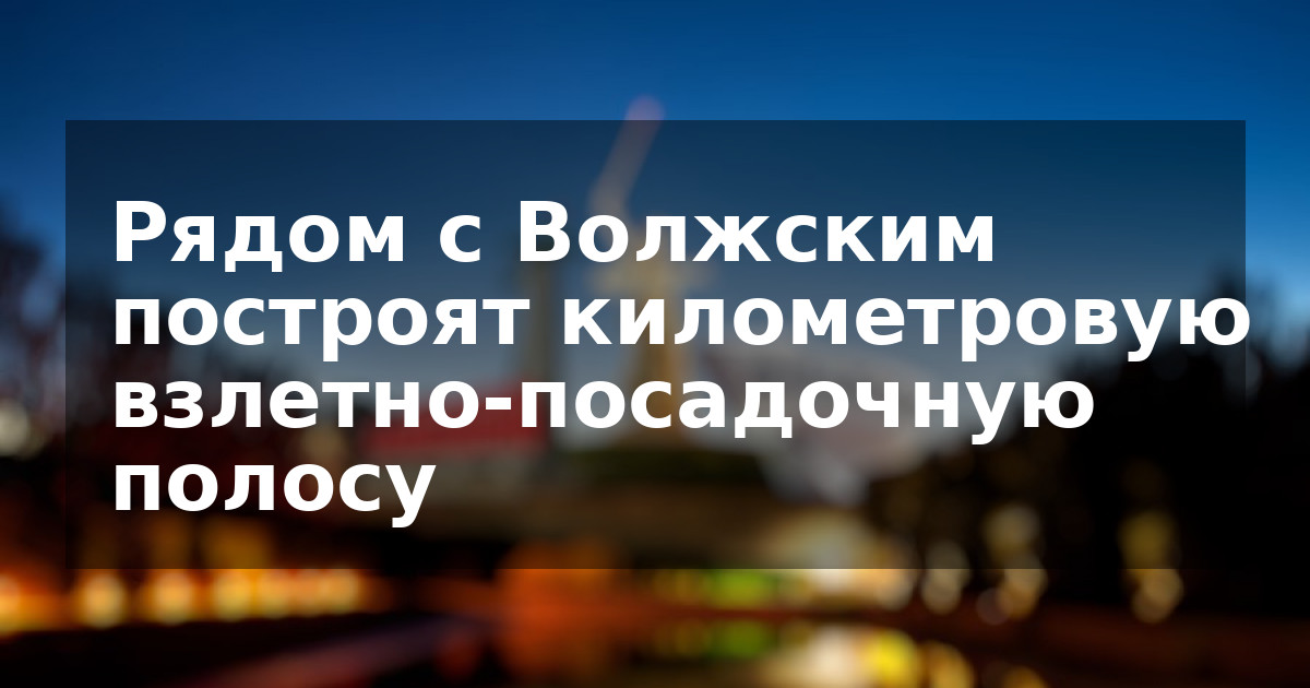 Рядом с Волжским построят километровую взлетно-посадочную полосу