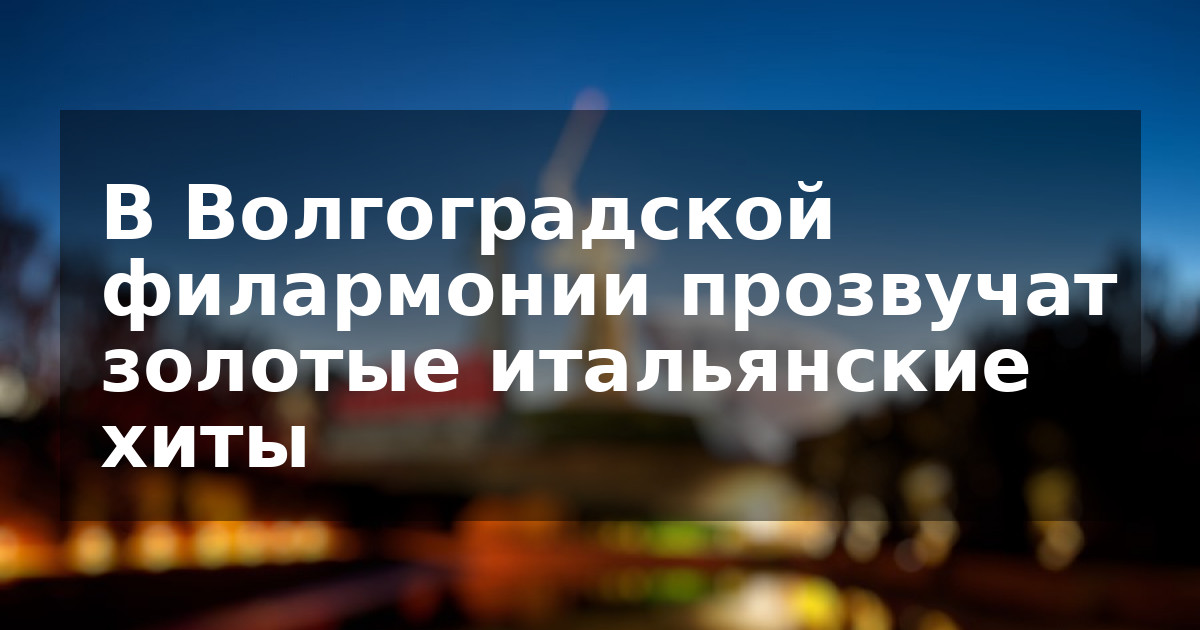 В Волгоградской филармонии прозвучат золотые итальянские хиты