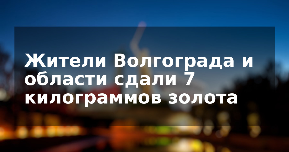 Жители Волгограда и области сдали 7 килограммов золота