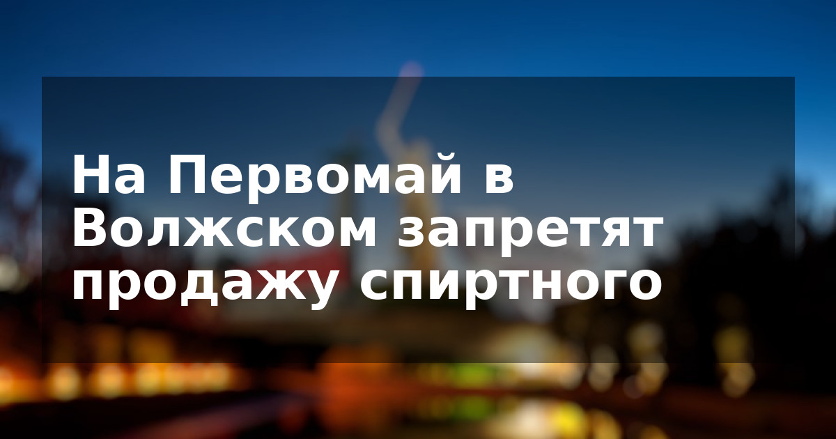 На Первомай в Волжском запретят продажу спиртного