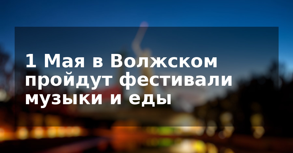 1 Мая в Волжском пройдут фестивали музыки и еды