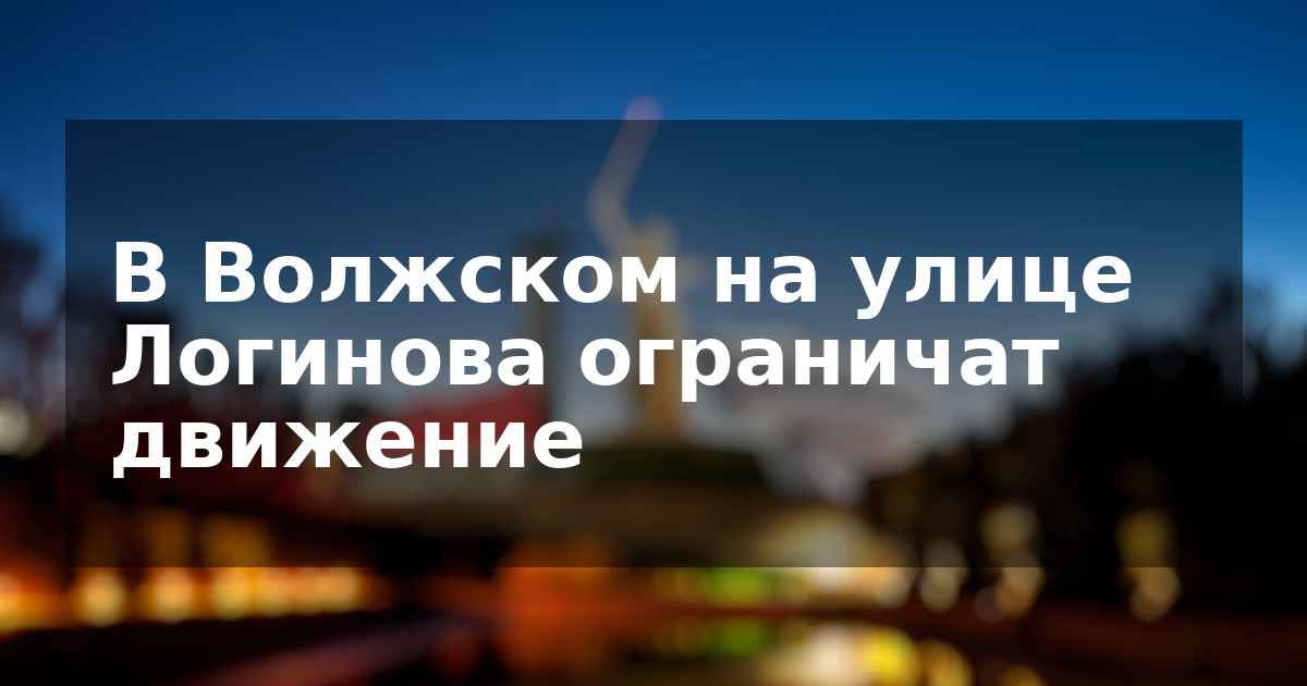 В Волжском на улице Логинова ограничат движение