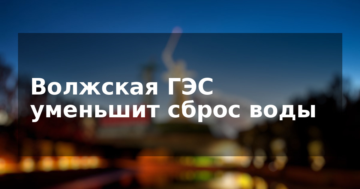 Волжская ГЭС уменьшит сброс воды