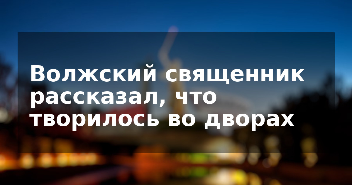 Волжский священник рассказал, что творилось во дворах