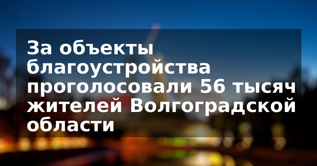 За объекты благоустройства проголосовали 56 тысяч жителей Волгоградской области