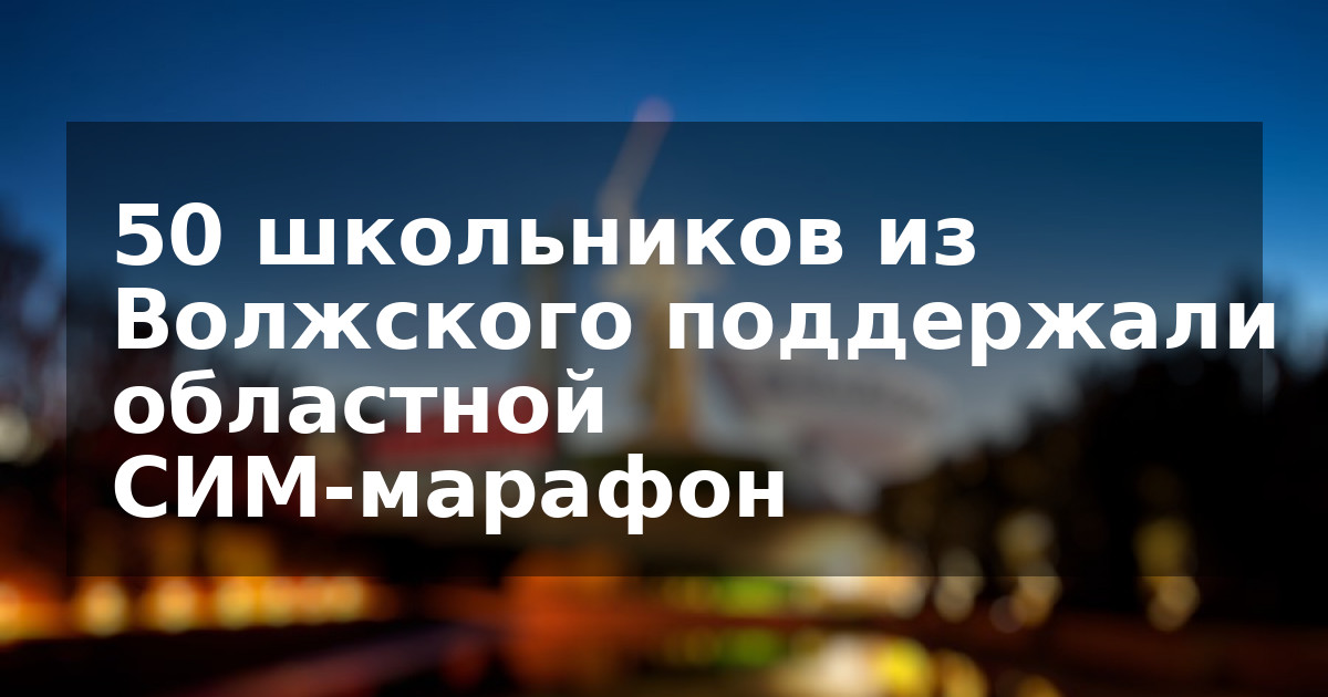 50 школьников из Волжского поддержали областной СИМ-марафон