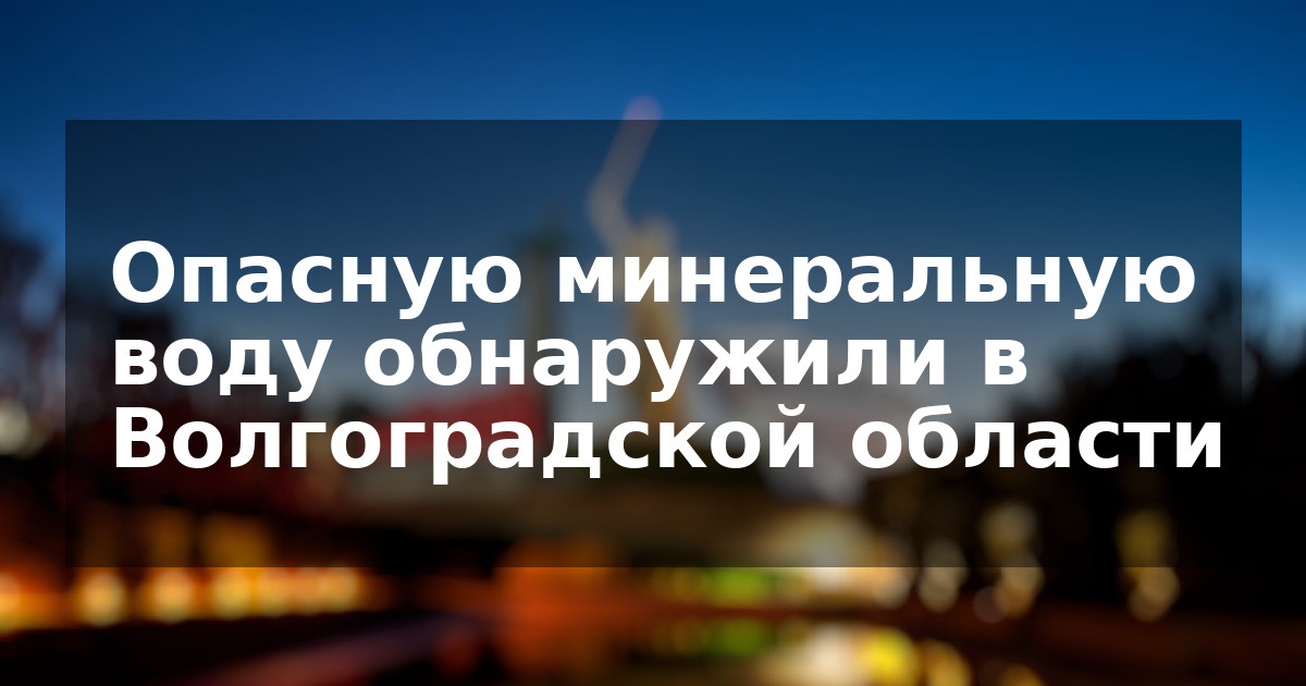 Опасную минеральную воду обнаружили в Волгоградской области