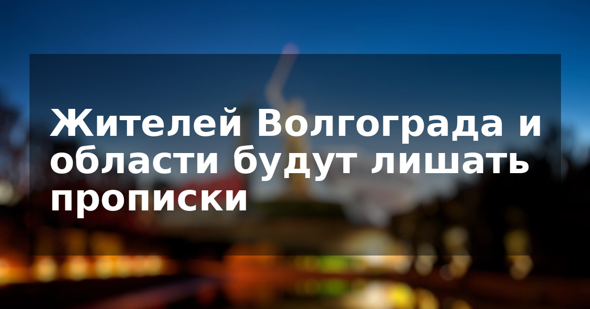Жителей Волгограда и области будут лишать прописки
