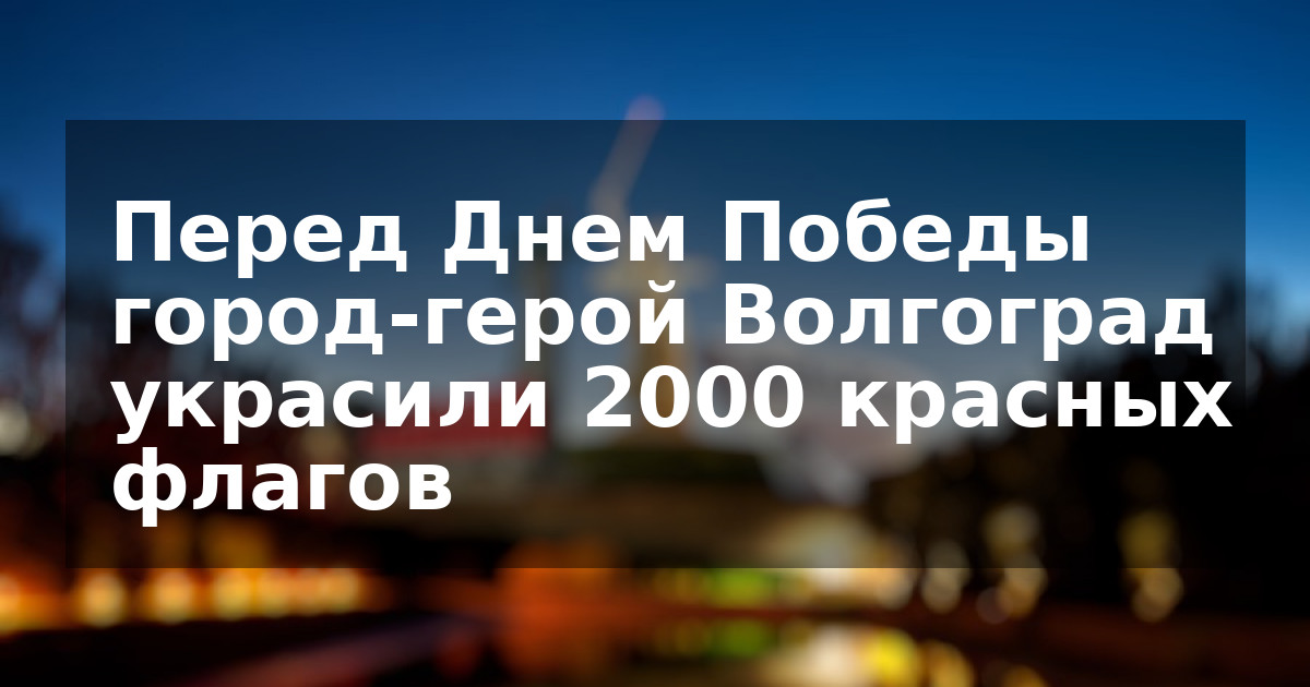 Перед Днем Победы город-герой Волгоград украсили 2000 красных флагов