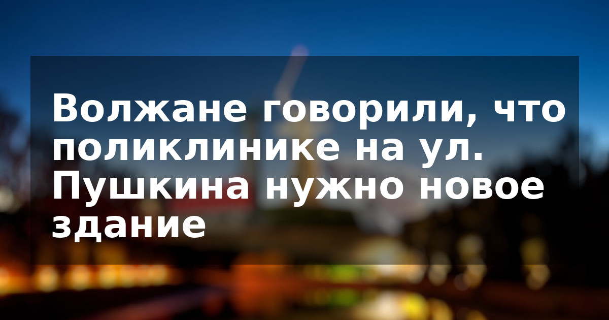 Волжане говорили, что поликлинике на ул. Пушкина нужно новое здание
