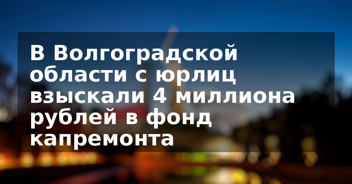 В Волгоградской области с юрлиц взыскали 4 миллиона рублей в фонд капремонта