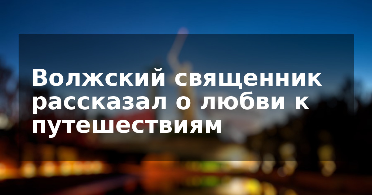 Волжский священник рассказал о любви к путешествиям