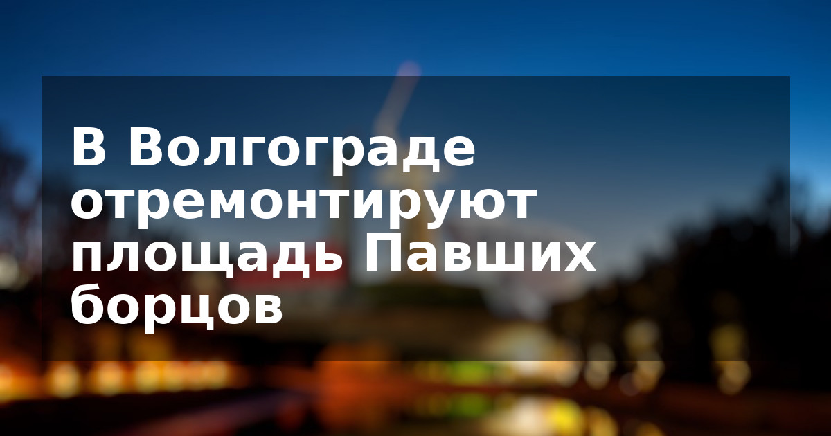 В Волгограде отремонтируют площадь Павших борцов