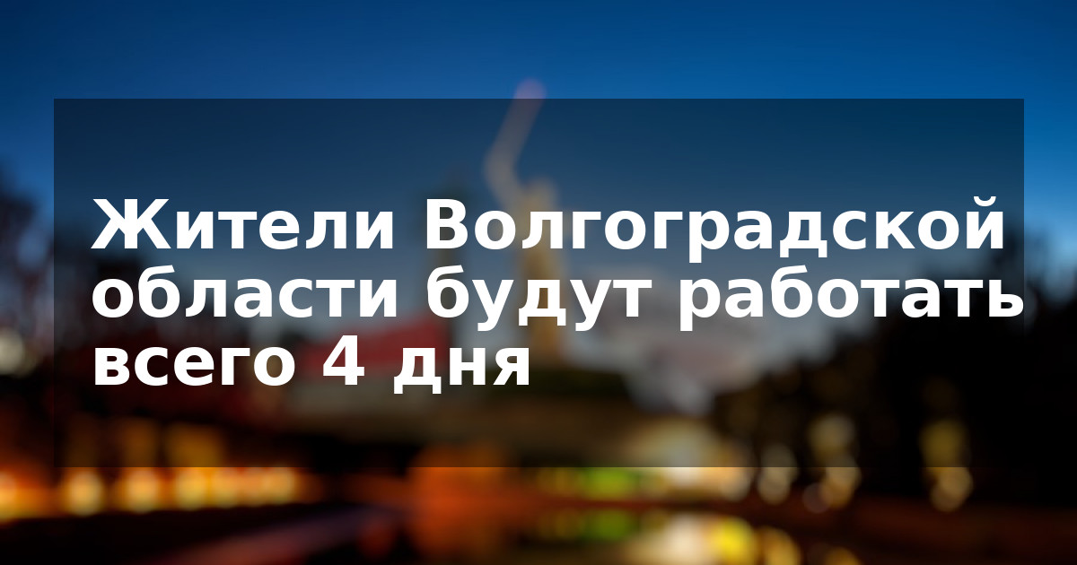 Жители Волгоградской области будут работать всего 4 дня