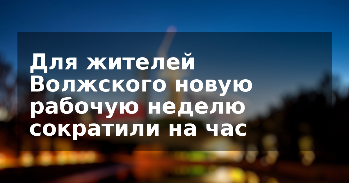 Для жителей Волжского новую рабочую неделю сократили на час