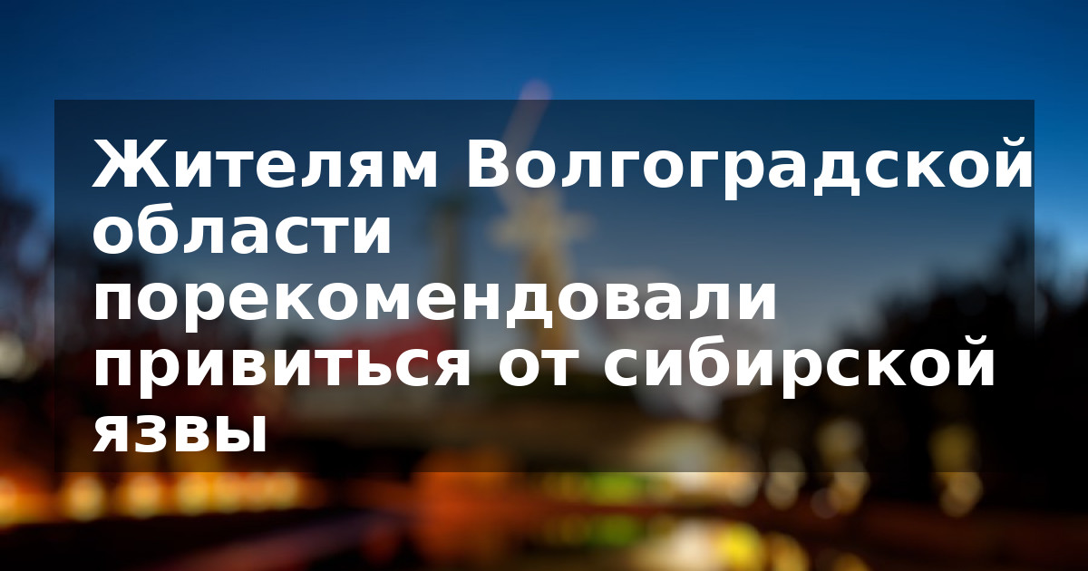 Жителям Волгоградской области порекомендовали привиться от сибирской язвы