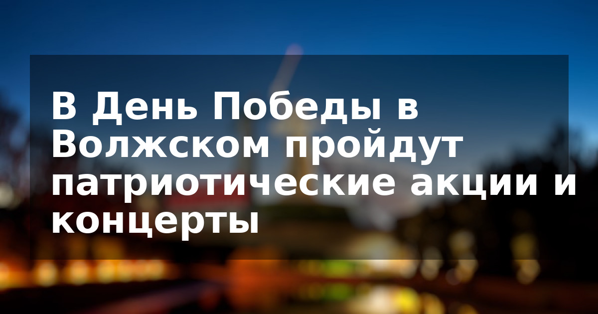 В День Победы в Волжском пройдут патриотические акции и концерты