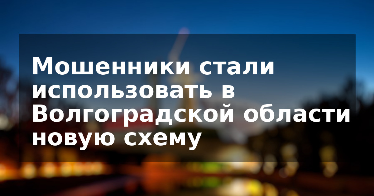Мошенники стали использовать в Волгоградской области новую схему